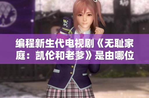 编程新生代电视剧《无耻家庭：凯伦和老爹》是由哪位导演执导？