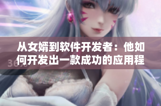 从女婿到软件开发者：他如何开发出一款成功的应用程序