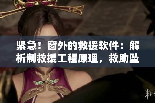 紧急！窗外的救援软件：解析制救援工程原理，救助坠楼伤者