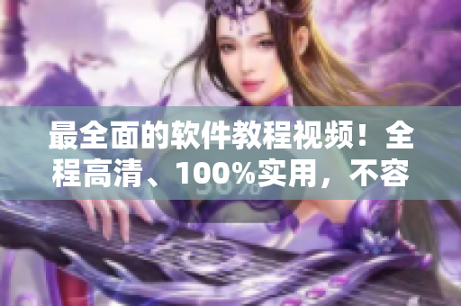 最全面的软件教程视频！全程高清、100%实用，不容错过！