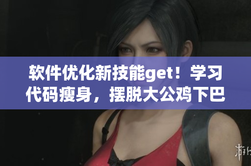 软件优化新技能get！学习代码瘦身，摆脱大公鸡下巴肉！
