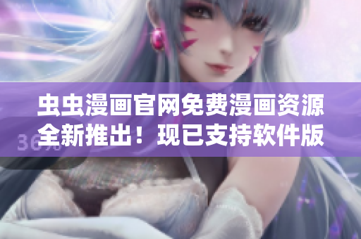 虫虫漫画官网免费漫画资源全新推出！现已支持软件版在线阅读！