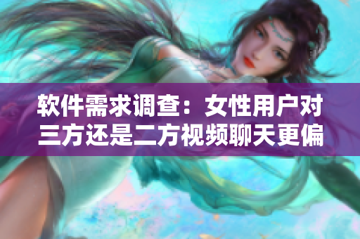 软件需求调查：女性用户对三方还是二方视频聊天更偏爱？