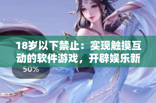 18岁以下禁止：实现触摸互动的软件游戏，开辟娱乐新时代