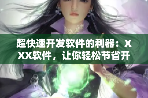 超快速开发软件的利器：XXX软件，让你轻松节省开发时间！