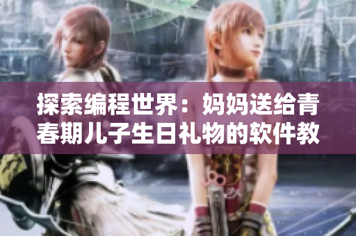 探索编程世界：妈妈送给青春期儿子生日礼物的软件教程