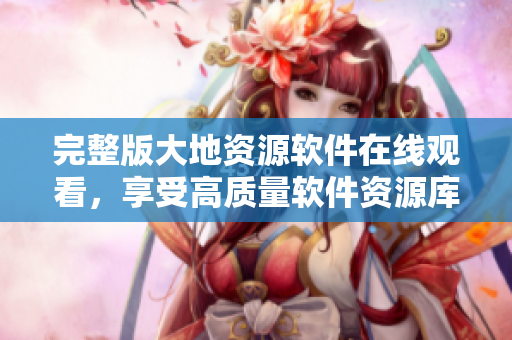 完整版大地资源软件在线观看，享受高质量软件资源库！