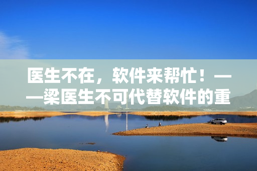 医生不在，软件来帮忙！——梁医生不可代替软件的重要性