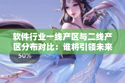 软件行业一线产区与二线产区分布对比：谁将引领未来的创新发展？