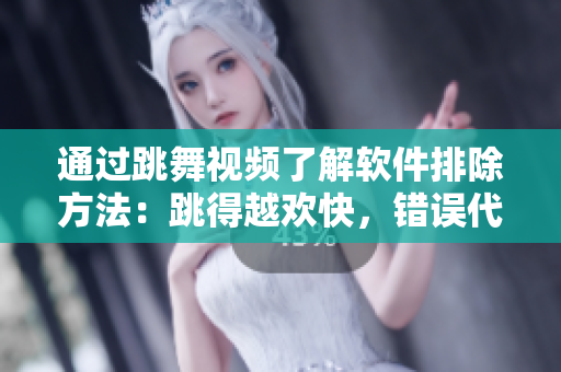 通过跳舞视频了解软件排除方法：跳得越欢快，错误代码越少