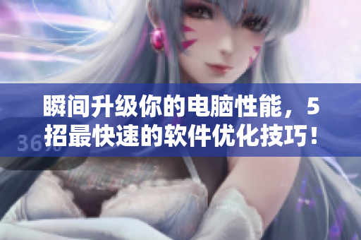 瞬间升级你的电脑性能，5招最快速的软件优化技巧！