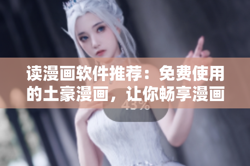 读漫画软件推荐：免费使用的土豪漫画，让你畅享漫画世界！