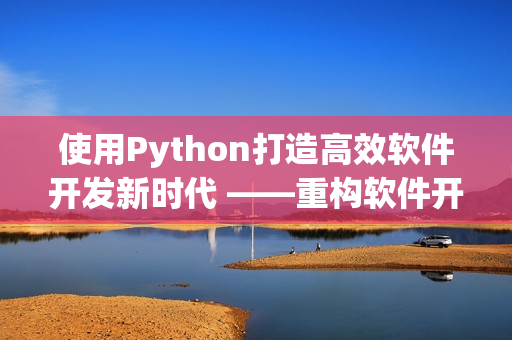 使用Python打造高效软件开发新时代 ——重构软件开发流程