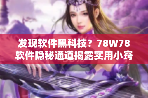 发现软件黑科技？78W78软件隐秘通道揭露实用小窍门