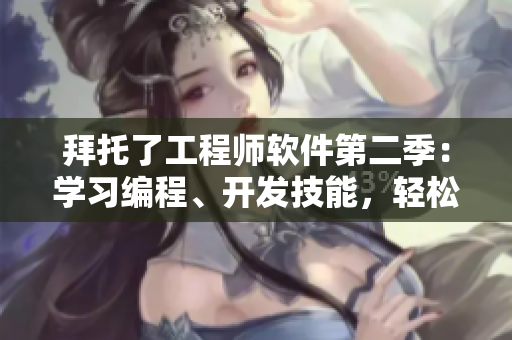 拜托了工程师软件第二季：学习编程、开发技能，轻松打造自己的应用程序！