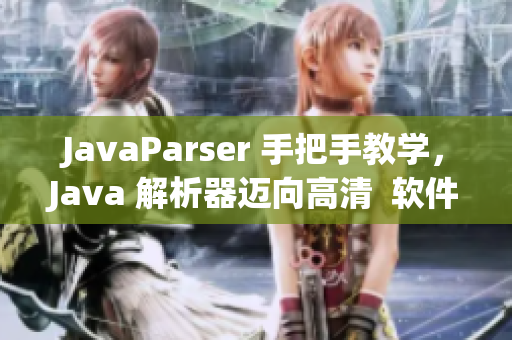 JavaParser 手把手教学，Java 解析器迈向高清  软件开发必备