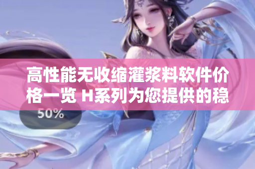 高性能无收缩灌浆料软件价格一览 H系列为您提供的稳定性和可靠性！
