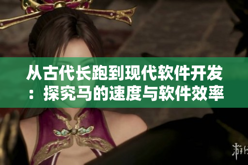 从古代长跑到现代软件开发：探究马的速度与软件效率的不可比性