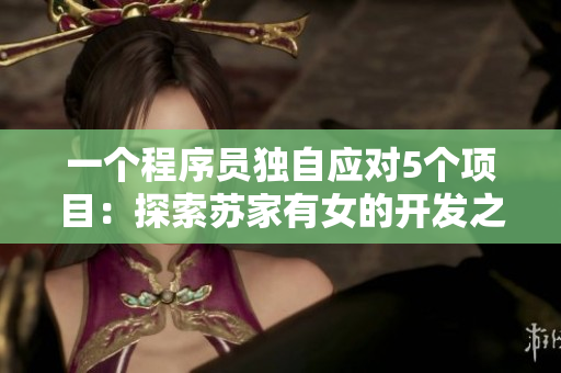 一个程序员独自应对5个项目：探索苏家有女的开发之路
