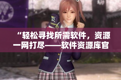 “轻松寻找所需软件，资源一网打尽——软件资源库官网”