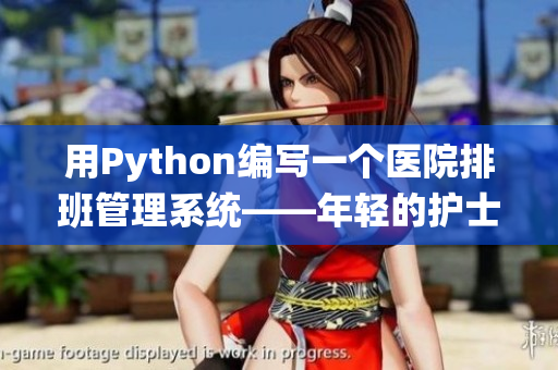 用Python编写一个医院排班管理系统——年轻的护士3重制版