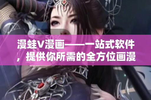 漫蛙V漫画——一站式软件，提供你所需的全方位画漫体验