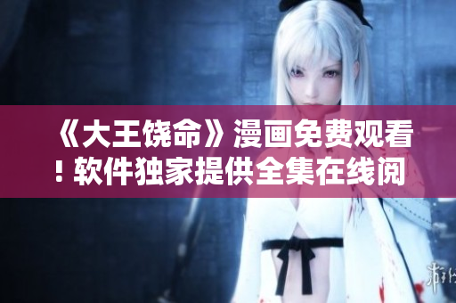 《大王饶命》漫画免费观看! 软件独家提供全集在线阅读!