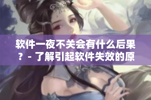 软件一夜不关会有什么后果？- 了解引起软件失效的原因