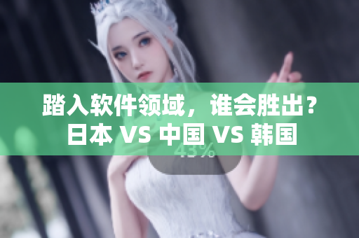 踏入软件领域，谁会胜出？日本 VS 中国 VS 韩国