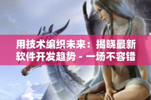 用技术编织未来：揭晓最新软件开发趋势 - 一场不容错过的盛宴