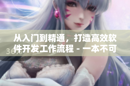 从入门到精通，打造高效软件开发工作流程 - 一本不可错过的软件开发指南