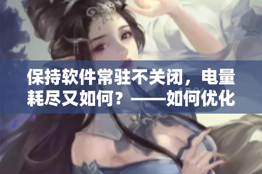 保持软件常驻不关闭，电量耗尽又如何？——如何优化电脑软件的使用方式