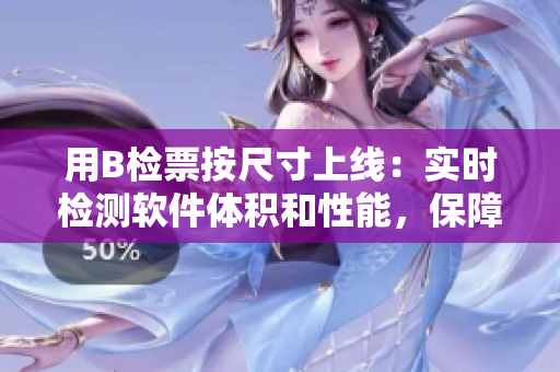 用B检票按尺寸上线：实时检测软件体积和性能，保障顺畅上车