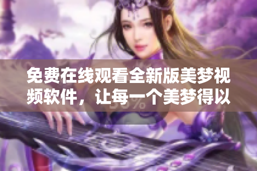 免费在线观看全新版美梦视频软件，让每一个美梦得以实现