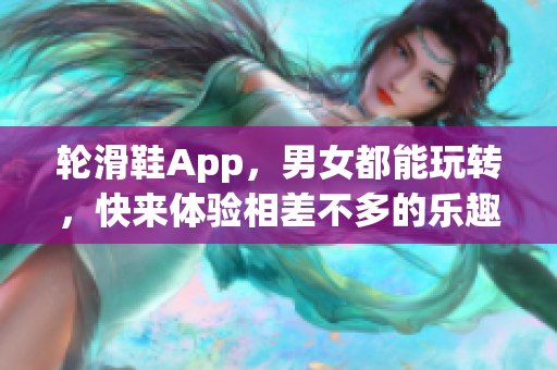 轮滑鞋App，男女都能玩转，快来体验相差不多的乐趣！