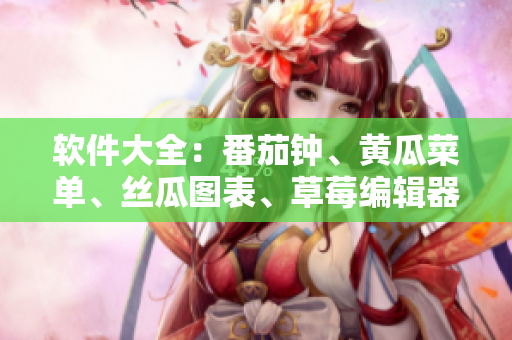 软件大全：番茄钟、黄瓜菜单、丝瓜图表、草莓编辑器、秋葵笔记，应有尽有！