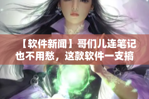 【软件新闻】哥们儿连笔记也不用愁，这款软件一支搞定！