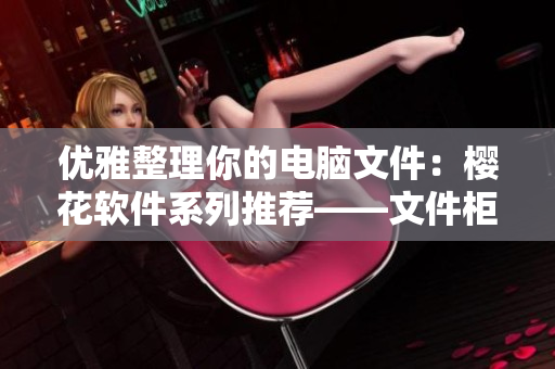 优雅整理你的电脑文件：樱花软件系列推荐——文件柜1-3
