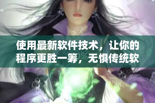 使用最新软件技术，让你的程序更胜一筹，无惧传统软件束缚！