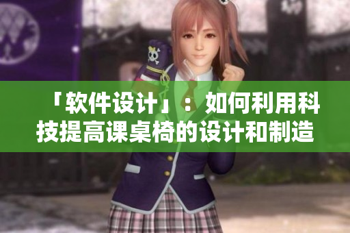 「软件设计」：如何利用科技提高课桌椅的设计和制造水平？