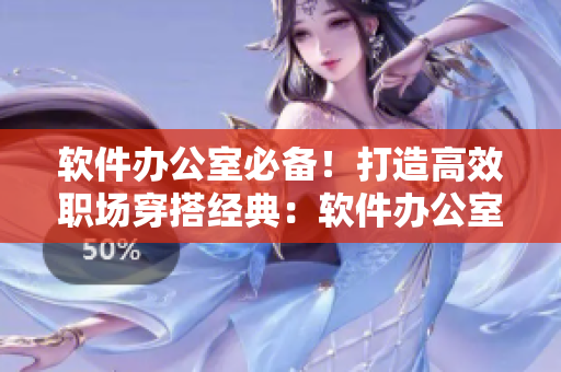 软件办公室必备！打造高效职场穿搭经典：软件办公室穿搭篇