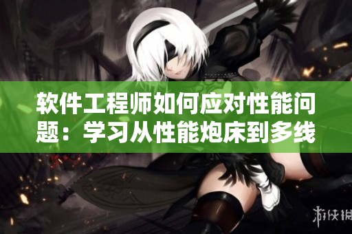 软件工程师如何应对性能问题：学习从性能炮床到多线程八爪椅合欢