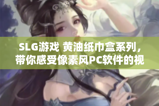 SLG游戏 黄油纸巾盒系列，带你感受像素风PC软件的视觉盛宴！