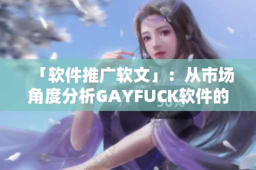 「软件推广软文」：从市场角度分析GAYFUCK软件的发展潜力