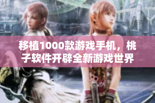 移植1000款游戏手机，桃子软件开辟全新游戏世界
