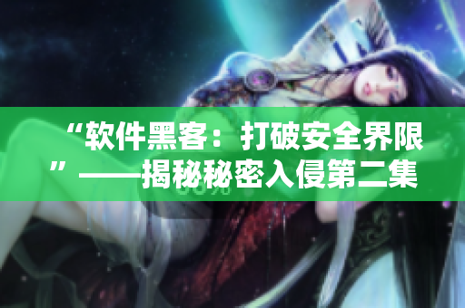 “软件黑客：打破安全界限”——揭秘秘密入侵第二集软件黑客攻防战
