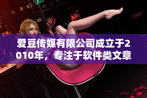 爱豆传媒有限公司成立于2010年，专注于软件类文章编辑。