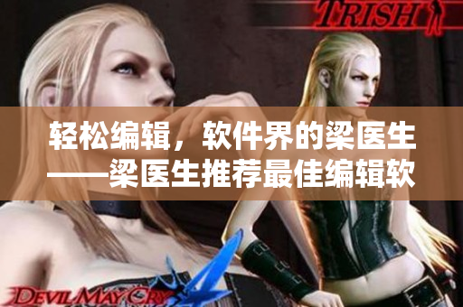 轻松编辑，软件界的梁医生——梁医生推荐最佳编辑软件