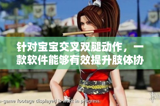 针对宝宝交叉双腿动作，一款软件能够有效提升肢体协调发育
