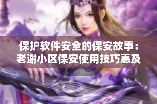 保护软件安全的保安故事：老谢小区保安使用技巧惠及全小区